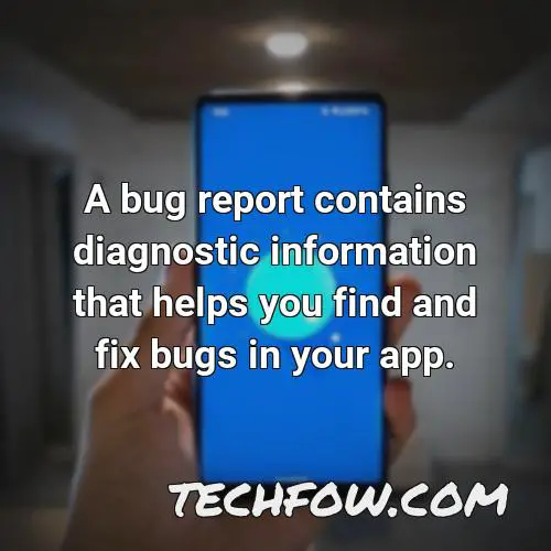 a bug report contains diagnostic information that helps you find and fix bugs in your app