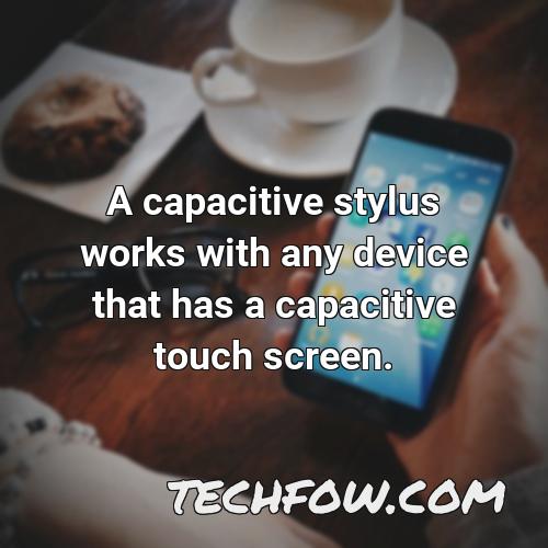 a capacitive stylus works with any device that has a capacitive touch screen