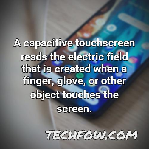 a capacitive touchscreen reads the electric field that is created when a finger glove or other object touches the screen