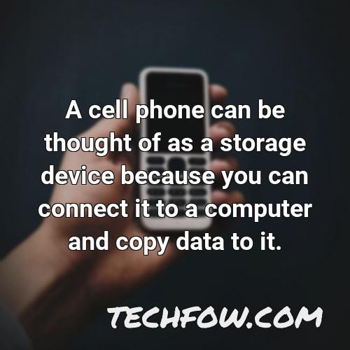 a cell phone can be thought of as a storage device because you can connect it to a computer and copy data to it