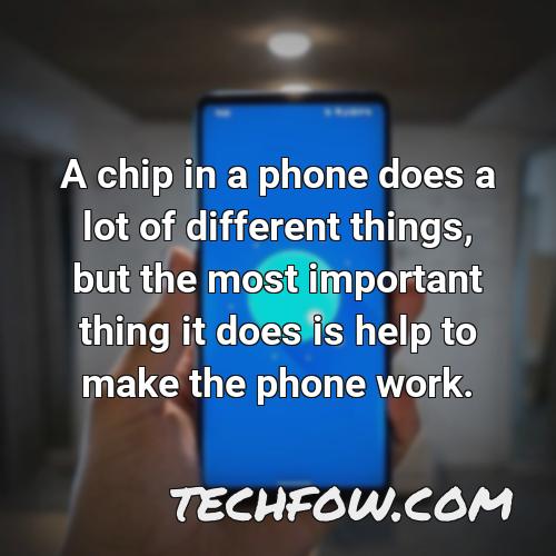 a chip in a phone does a lot of different things but the most important thing it does is help to make the phone work