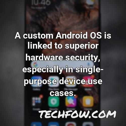 a custom android os is linked to superior hardware security especially in single purpose device use cases