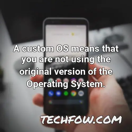 a custom os means that you are not using the original version of the operating system