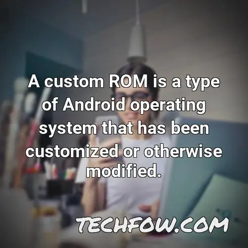 a custom rom is a type of android operating system that has been customized or otherwise modified