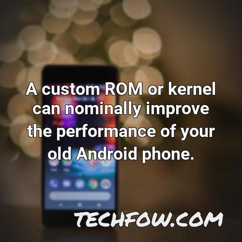 a custom rom or kernel can nominally improve the performance of your old android phone