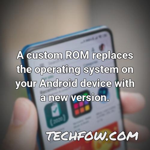 a custom rom replaces the operating system on your android device with a new version