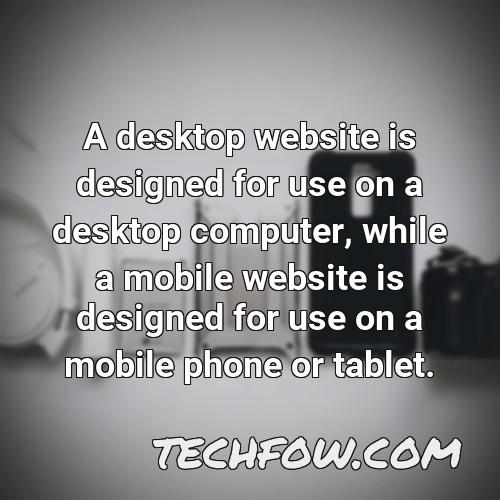 a desktop website is designed for use on a desktop computer while a mobile website is designed for use on a mobile phone or tablet