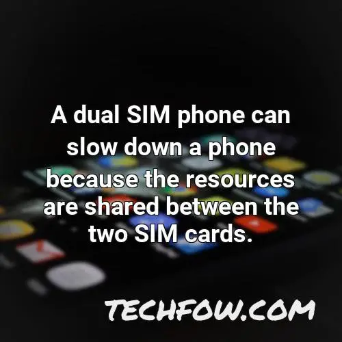 a dual sim phone can slow down a phone because the resources are shared between the two sim cards
