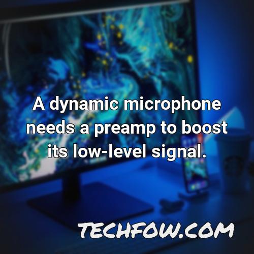 a dynamic microphone needs a preamp to boost its low level signal