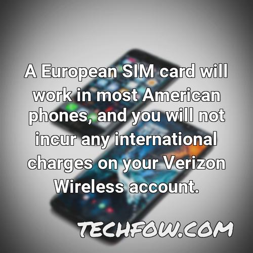 a european sim card will work in most american phones and you will not incur any international charges on your verizon wireless account