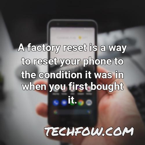 a factory reset is a way to reset your phone to the condition it was in when you first bought it