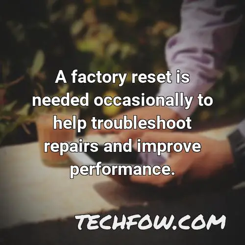 a factory reset is needed occasionally to help troubleshoot repairs and improve performance