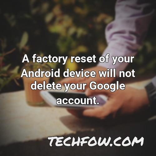a factory reset of your android device will not delete your google account