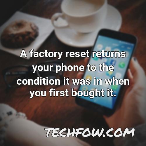 a factory reset returns your phone to the condition it was in when you first bought it 2