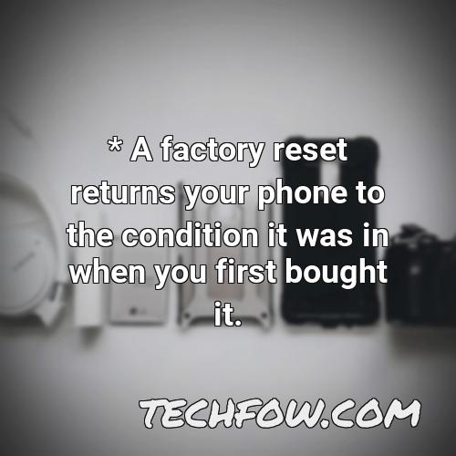 a factory reset returns your phone to the condition it was in when you first bought it 3