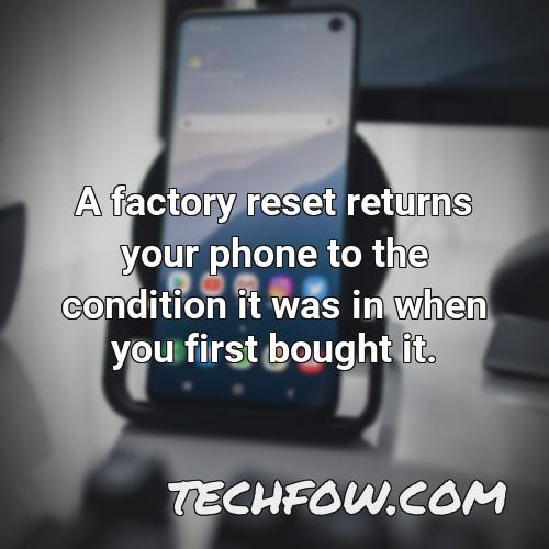 a factory reset returns your phone to the condition it was in when you first bought it
