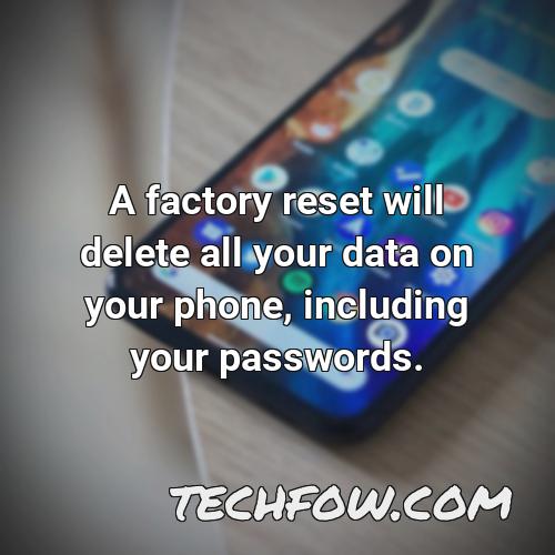 a factory reset will delete all your data on your phone including your passwords