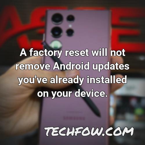 a factory reset will not remove android updates you ve already installed on your device