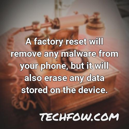 a factory reset will remove any malware from your phone but it will also erase any data stored on the device
