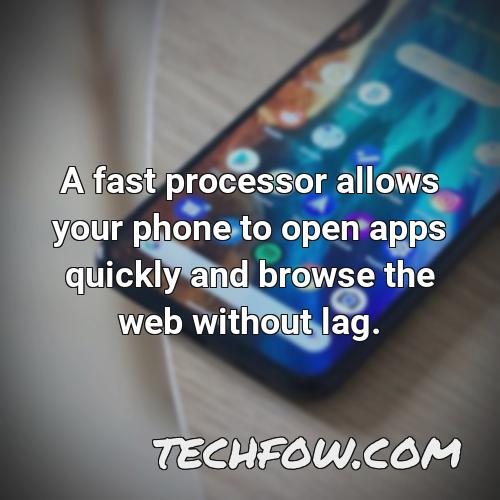 a fast processor allows your phone to open apps quickly and browse the web without lag