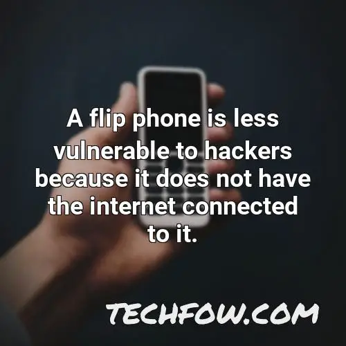 a flip phone is less vulnerable to hackers because it does not have the internet connected to it