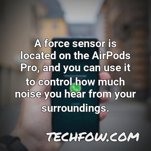 a force sensor is located on the airpods pro and you can use it to control how much noise you hear from your surroundings