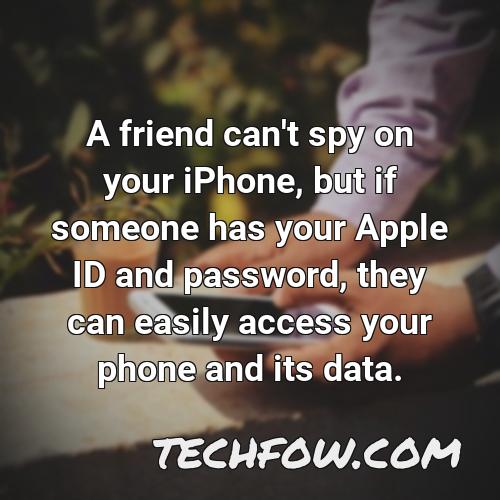 a friend can t spy on your iphone but if someone has your apple id and password they can easily access your phone and its data