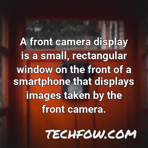 a front camera display is a small rectangular window on the front of a smartphone that displays images taken by the front camera