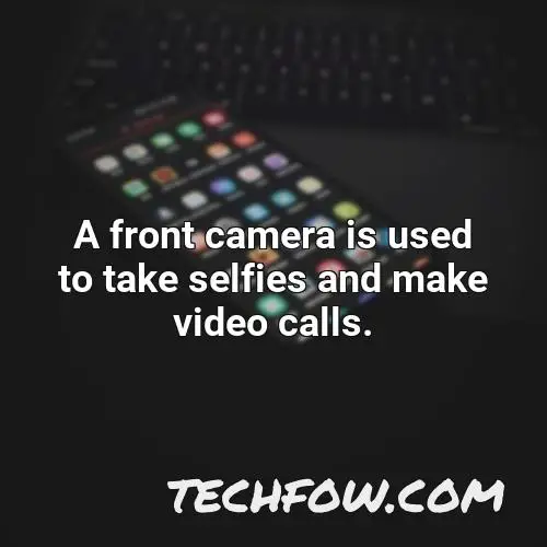 a front camera is used to take selfies and make video calls