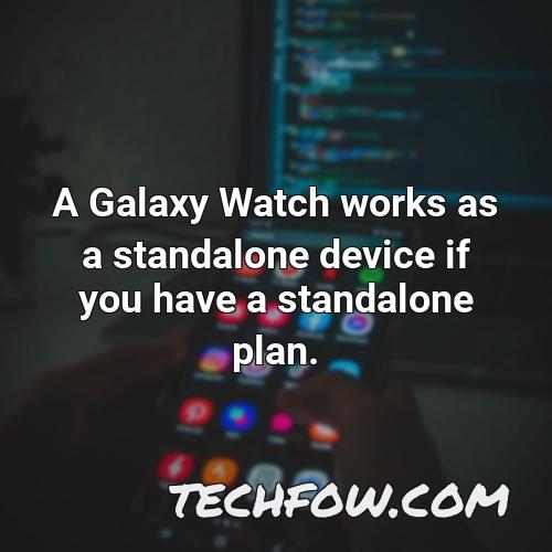 a galaxy watch works as a standalone device if you have a standalone plan