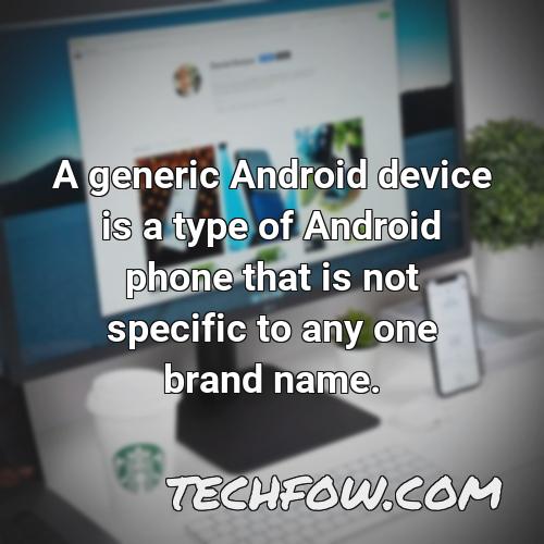 a generic android device is a type of android phone that is not specific to any one brand name