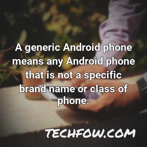 a generic android phone means any android phone that is not a specific brand name or class of phone