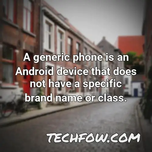 a generic phone is an android device that does not have a specific brand name or class