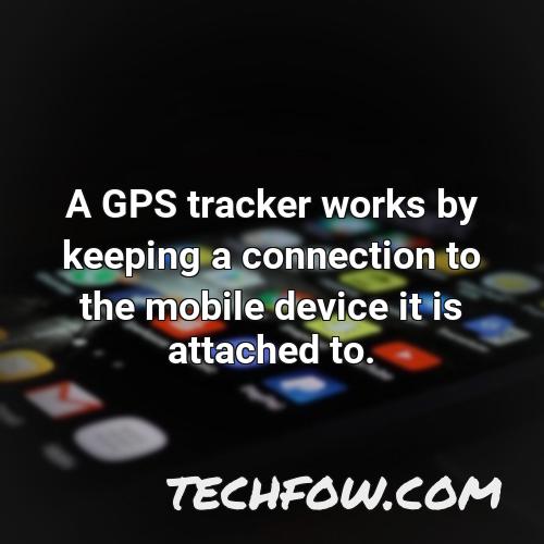 a gps tracker works by keeping a connection to the mobile device it is attached to