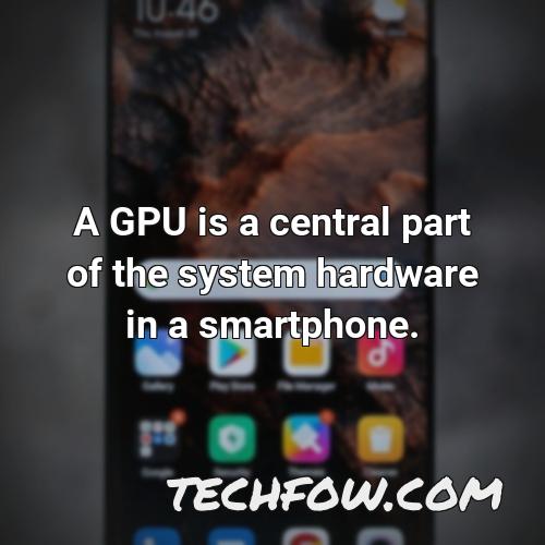 a gpu is a central part of the system hardware in a smartphone