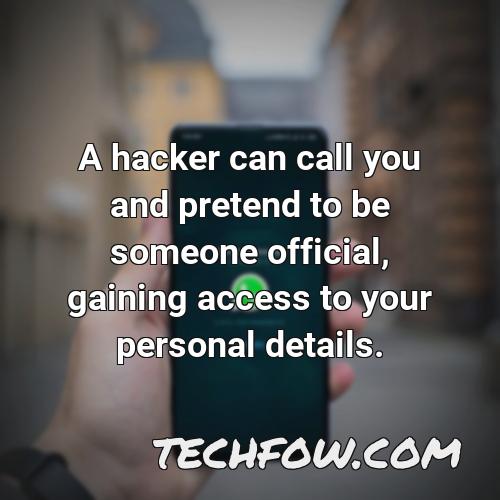 a hacker can call you and pretend to be someone official gaining access to your personal details