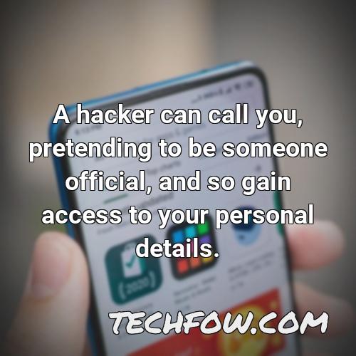 a hacker can call you pretending to be someone official and so gain access to your personal details