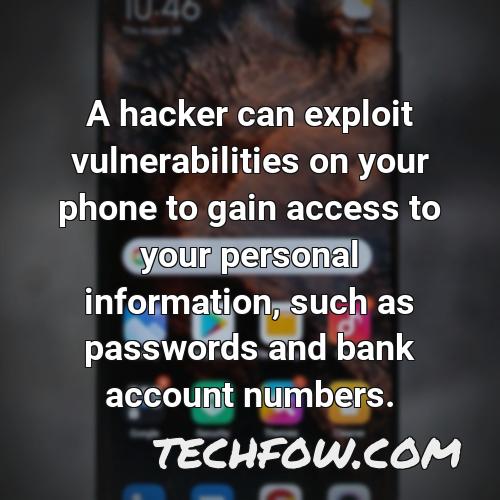 a hacker can exploit vulnerabilities on your phone to gain access to your personal information such as passwords and bank account numbers