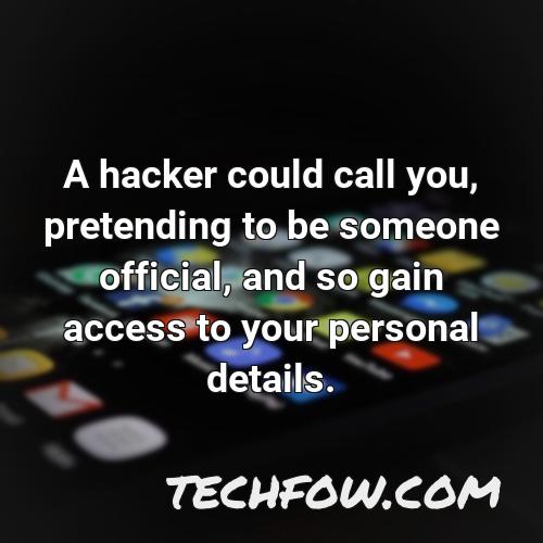 a hacker could call you pretending to be someone official and so gain access to your personal details
