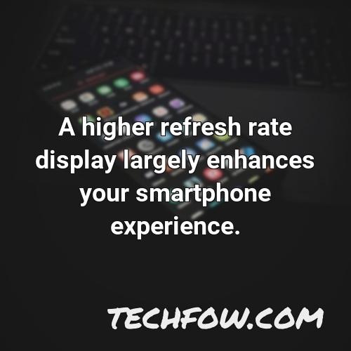 a higher refresh rate display largely enhances your smartphone experience 3