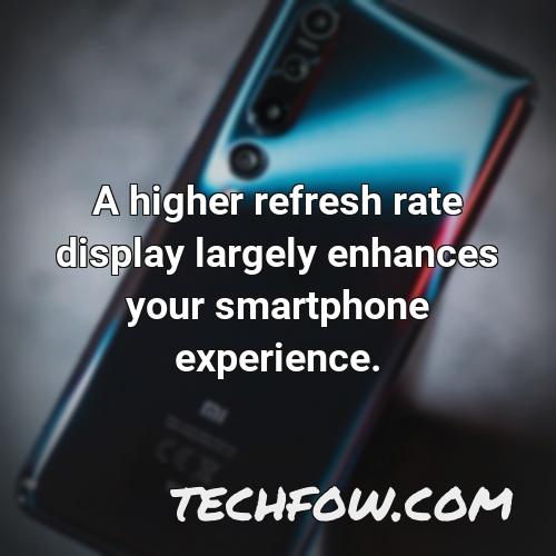 a higher refresh rate display largely enhances your smartphone experience 4