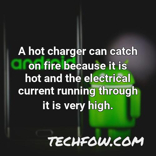 a hot charger can catch on fire because it is hot and the electrical current running through it is very high