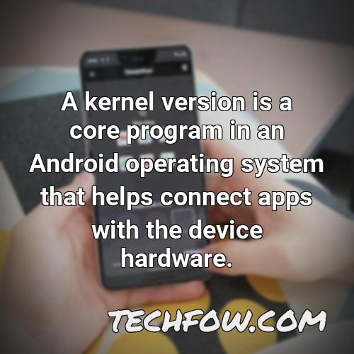 a kernel version is a core program in an android operating system that helps connect apps with the device hardware