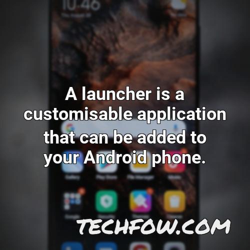 a launcher is a customisable application that can be added to your android phone