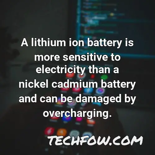 a lithium ion battery is more sensitive to electricity than a nickel cadmium battery and can be damaged by overcharging