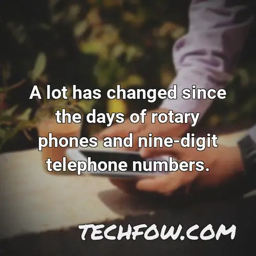 a lot has changed since the days of rotary phones and nine digit telephone numbers