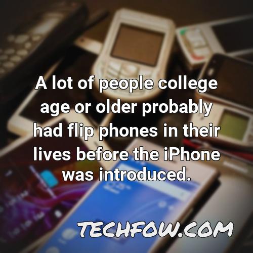 a lot of people college age or older probably had flip phones in their lives before the iphone was introduced