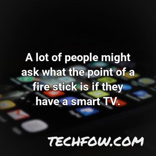 a lot of people might ask what the point of a fire stick is if they have a smart tv