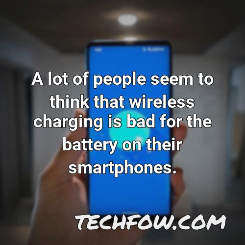 a lot of people seem to think that wireless charging is bad for the battery on their smartphones