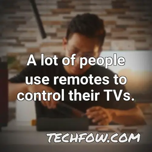 a lot of people use remotes to control their tvs